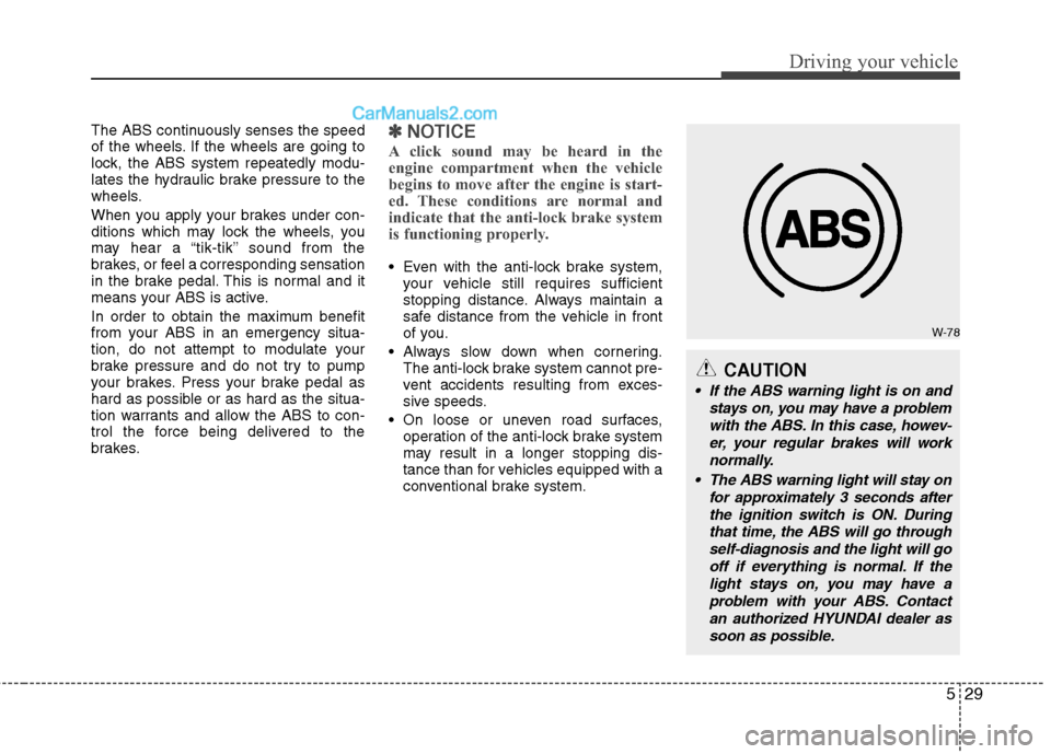 Hyundai Genesis 2013 Owners Guide 529
Driving your vehicle
The ABS continuously senses the speed
of the wheels. If the wheels are going to
lock, the ABS system repeatedly modu-
lates the hydraulic brake pressure to the
wheels.
When yo Hyundai Genesis 2013 Owners Guide 529
Driving your vehicle
The ABS continuously senses the speed
of the wheels. If the wheels are going to
lock, the ABS system repeatedly modu-
lates the hydraulic brake pressure to the
wheels.
When yo