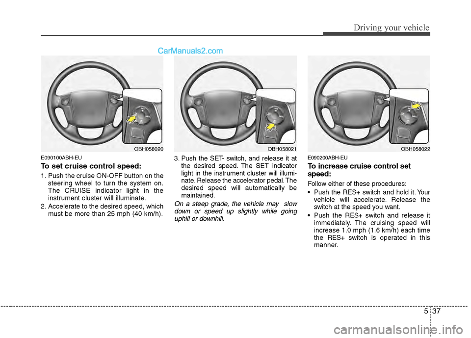 Hyundai Genesis 2013 Owners Manual 537
Driving your vehicle
E090100ABH-EU
To set cruise control speed:
1. Push the cruise ON-OFF button on thesteering wheel to turn the system on.
The CRUISE indicator light in the
instrument cluster wi Hyundai Genesis 2013 Owners Manual 537
Driving your vehicle
E090100ABH-EU
To set cruise control speed:
1. Push the cruise ON-OFF button on thesteering wheel to turn the system on.
The CRUISE indicator light in the
instrument cluster wi
