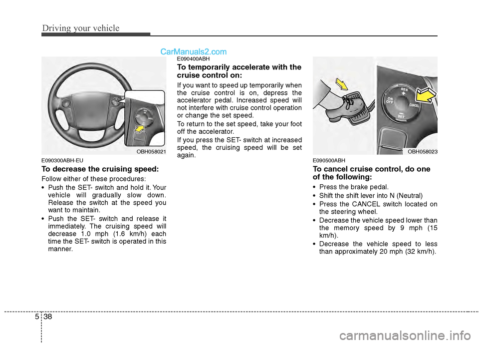 Hyundai Genesis 2013 Owners Manual Driving your vehicle
38
5
E090300ABH-EU
To decrease the cruising speed:
Follow either of these procedures:
Push the SET- switch and hold it. Your
vehicle will gradually slow down.
Release the switch Hyundai Genesis 2013 Owners Manual Driving your vehicle
38
5
E090300ABH-EU
To decrease the cruising speed:
Follow either of these procedures:
Push the SET- switch and hold it. Your
vehicle will gradually slow down.
Release the switch
