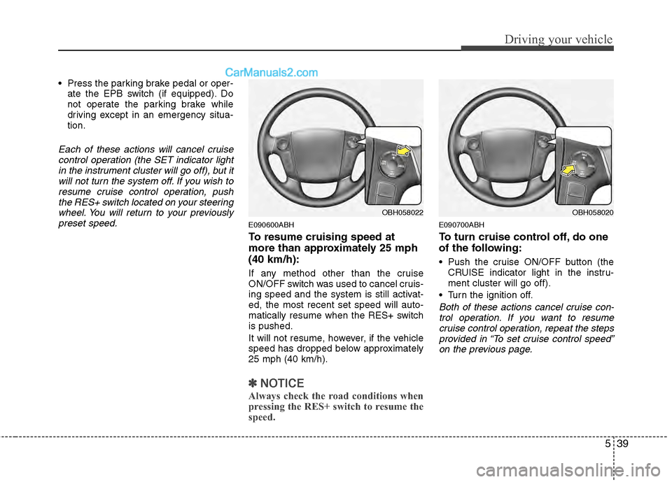 Hyundai Genesis 2013 Owners Manual 539
Driving your vehicle
Press the parking brake pedal or oper-ate the EPB switch (if equipped). Do
not operate the parking brake while
driving except in an emergency situa-
tion.
Each of these actio Hyundai Genesis 2013 Owners Manual 539
Driving your vehicle
Press the parking brake pedal or oper-ate the EPB switch (if equipped). Do
not operate the parking brake while
driving except in an emergency situa-
tion.
Each of these actio