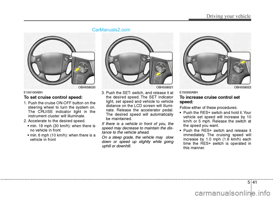 Hyundai Genesis 2013 Owners Manual 541
Driving your vehicle
E150100ABH
To set cruise control speed:
1. Push the cruise ON-OFF button on thesteering wheel to turn the system on.
The CRUISE indicator light in the
instrument cluster will Hyundai Genesis 2013 Owners Manual 541
Driving your vehicle
E150100ABH
To set cruise control speed:
1. Push the cruise ON-OFF button on thesteering wheel to turn the system on.
The CRUISE indicator light in the
instrument cluster will