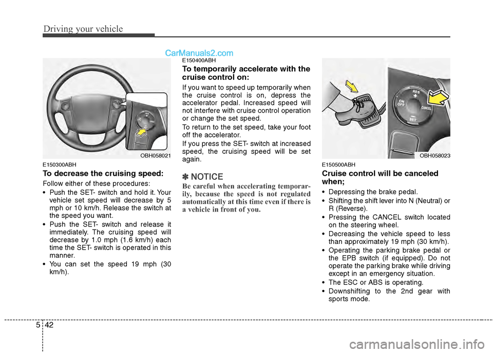 Hyundai Genesis 2013  Owners Manual Driving your vehicle
42
5
E150300ABH
To decrease the cruising speed:
Follow either of these procedures:
 Push the SET- switch and hold it. Your
vehicle set speed will decrease by 5
mph or 10 km/h. Rel Hyundai Genesis 2013  Owners Manual Driving your vehicle
42
5
E150300ABH
To decrease the cruising speed:
Follow either of these procedures:
 Push the SET- switch and hold it. Your
vehicle set speed will decrease by 5
mph or 10 km/h. Rel