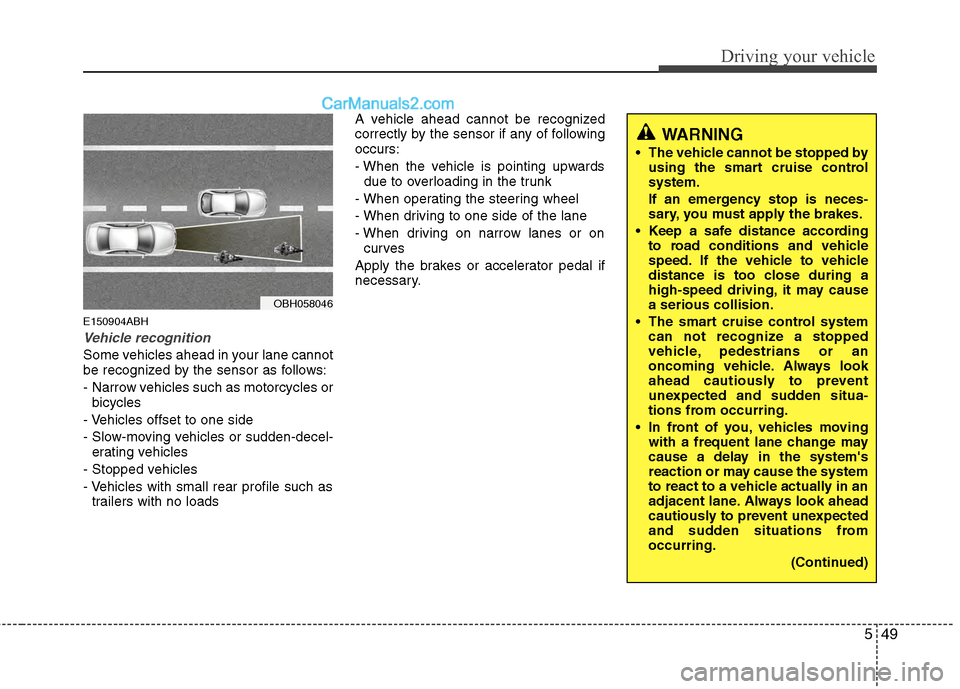 Hyundai Genesis 2013 Owners Guide 549
Driving your vehicle
E150904ABH
Vehicle recognition
Some vehicles ahead in your lane cannot
be recognized by the sensor as follows:
- Narrow vehicles such as motorcycles orbicycles
- Vehicles offs Hyundai Genesis 2013 Owners Guide 549
Driving your vehicle
E150904ABH
Vehicle recognition
Some vehicles ahead in your lane cannot
be recognized by the sensor as follows:
- Narrow vehicles such as motorcycles orbicycles
- Vehicles offs