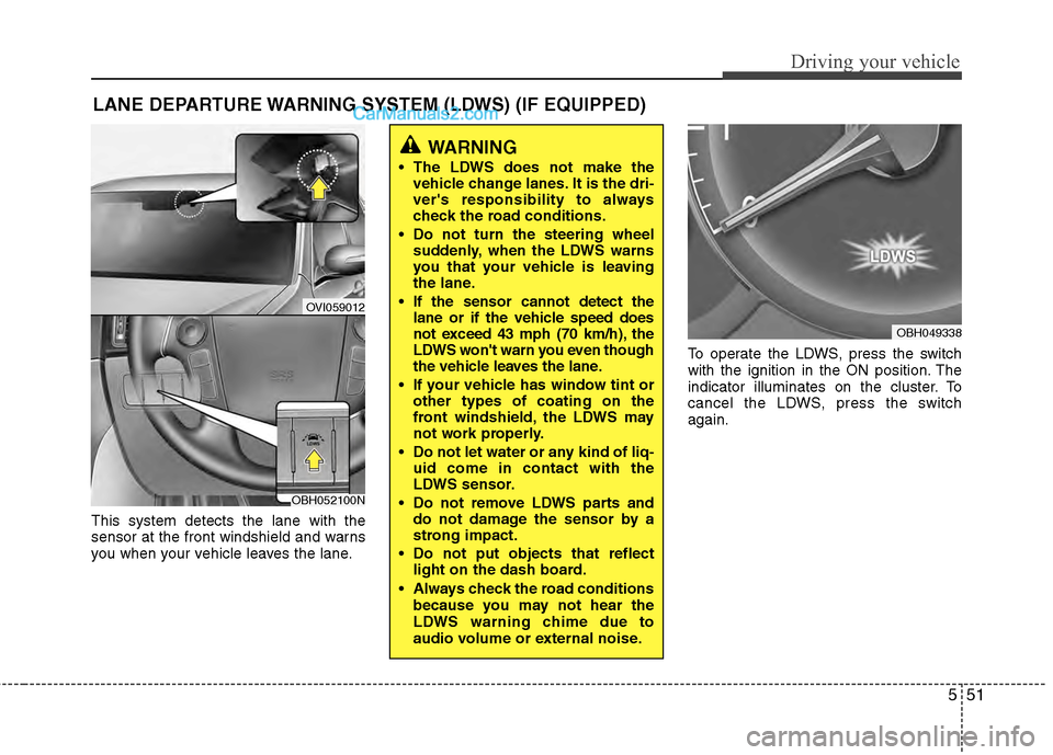 Hyundai Genesis 2013 Owners Guide 551
Driving your vehicle
This system detects the lane with the
sensor at the front windshield and warns
you when your vehicle leaves the lane.To operate the LDWS, press the switch
with the ignition in Hyundai Genesis 2013 Owners Guide 551
Driving your vehicle
This system detects the lane with the
sensor at the front windshield and warns
you when your vehicle leaves the lane.To operate the LDWS, press the switch
with the ignition in