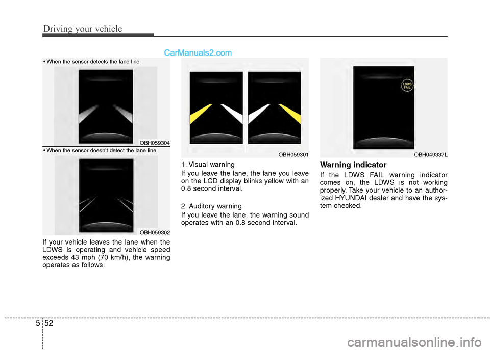 Hyundai Genesis 2013  Owners Manual Driving your vehicle
52
5
If your vehicle leaves the lane when the
LDWS is operating and vehicle speed
exceeds 43 mph (70 km/h), the warning
operates as follows: 1. Visual warning
If you leave the lan