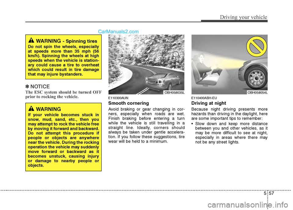 Hyundai Genesis 2013  Owners Manual 557
Driving your vehicle
✽
✽NOTICE
The ESC system should be turned OFF
prior to rocking the vehicle.
E110300AUN
Smooth cornering
Avoid braking or gear changing in cor-
ners, especially when roads 