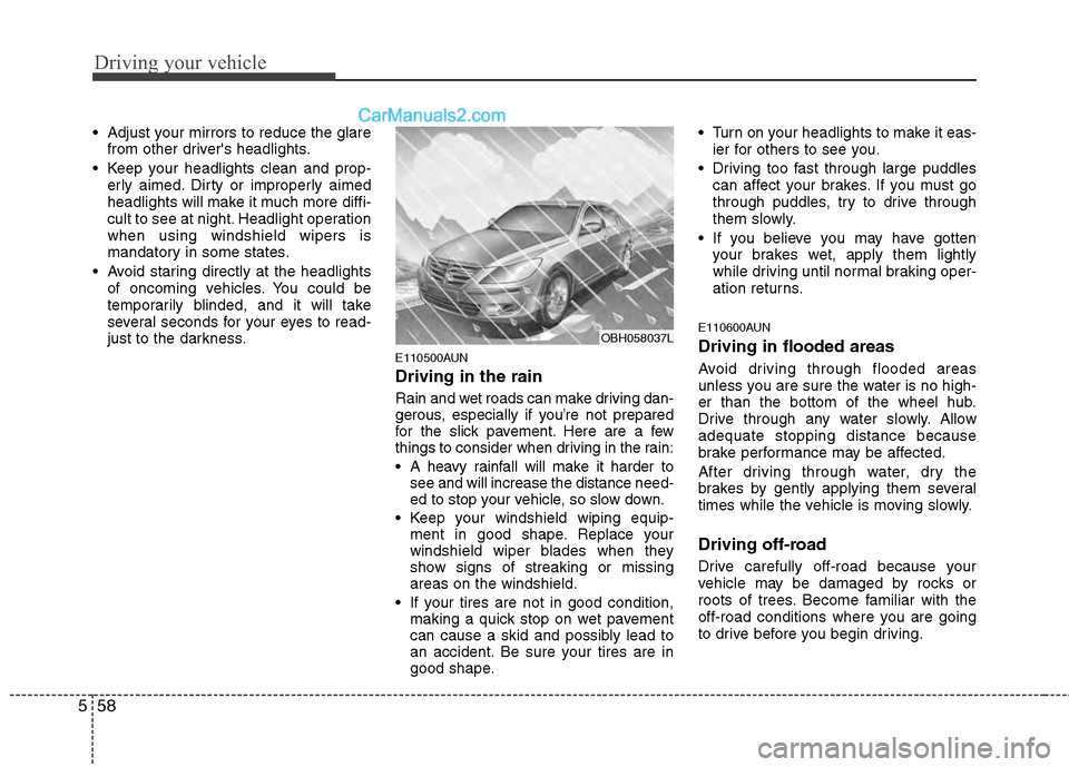 Hyundai Genesis 2013  Owners Manual Driving your vehicle
58
5
 Adjust your mirrors to reduce the glare
from other drivers headlights.
 Keep your headlights clean and prop- erly aimed. Dirty or improperly aimed
headlights will make it m