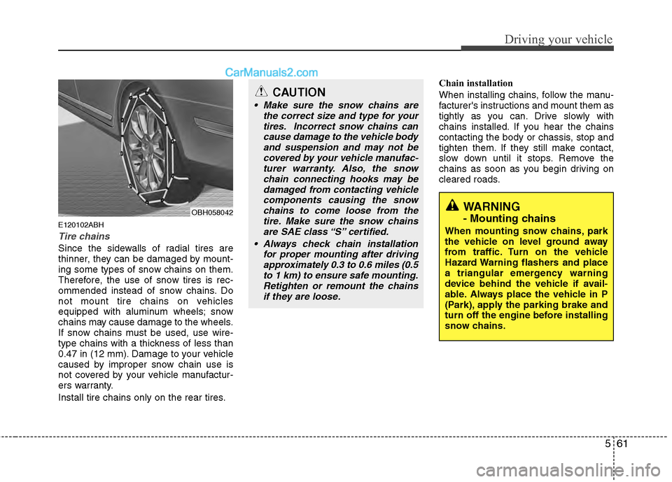 Hyundai Genesis 2013  Owners Manual 561
Driving your vehicle
E120102ABH
Tire chains 
Since the sidewalls of radial tires are
thinner, they can be damaged by mount-
ing some types of snow chains on them.
Therefore, the use of snow tires 