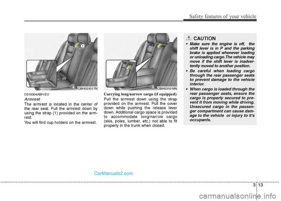 Hyundai Genesis 2013 Owners Guide 313
Safety features of your vehicle
C010304ABH-EU
Armrest
The armrest is located in the center of
the rear seat. Pull the armrest down by
using the strap (1) provided on the arm-
rest.
You will find c Hyundai Genesis 2013 Owners Guide 313
Safety features of your vehicle
C010304ABH-EU
Armrest
The armrest is located in the center of
the rear seat. Pull the armrest down by
using the strap (1) provided on the arm-
rest.
You will find c