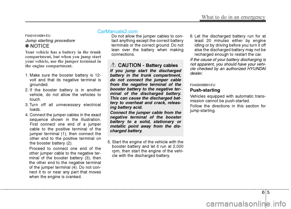Hyundai Genesis 2013 Owners Manual 65
What to do in an emergency
F040101ABH-EU
Jump starting procedure
✽
✽NOTICE
Your vehicle has a battery in the trunk
compartment, but when you jump start
your vehicle, use the jumper terminal in Hyundai Genesis 2013 Owners Manual 65
What to do in an emergency
F040101ABH-EU
Jump starting procedure
✽
✽NOTICE
Your vehicle has a battery in the trunk
compartment, but when you jump start
your vehicle, use the jumper terminal in