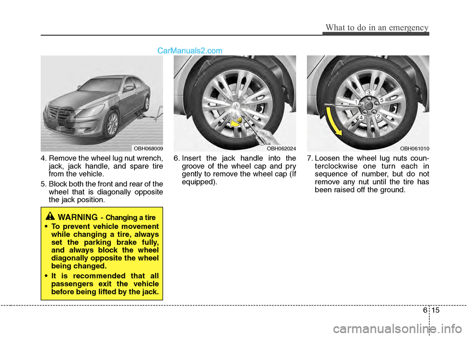 Hyundai Genesis 2013  Owners Manual 615
What to do in an emergency
4. Remove the wheel lug nut wrench,jack, jack handle, and spare tire
from the vehicle.
5. Block both the front and rear of the wheel that is diagonally opposite
the jack