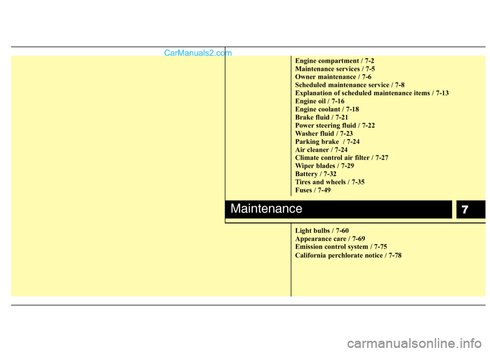 Hyundai Genesis 2013  Owners Manual 7
Engine compartment / 7-2
Maintenance services / 7-5
Owner maintenance / 7-6
Scheduled maintenance service / 7-8
Explanation of scheduled maintenance items / 7-13
Engine oil / 7-16
Engine coolant / 7