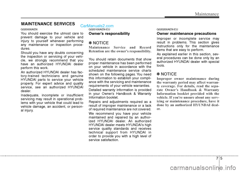Hyundai Genesis 2013  Owners Manual 75
Maintenance
MAINTENANCE SERVICES
G020000AEN
You should exercise the utmost care to
prevent damage to your vehicle and
injury to yourself whenever performing
any maintenance or inspection proce-
dur