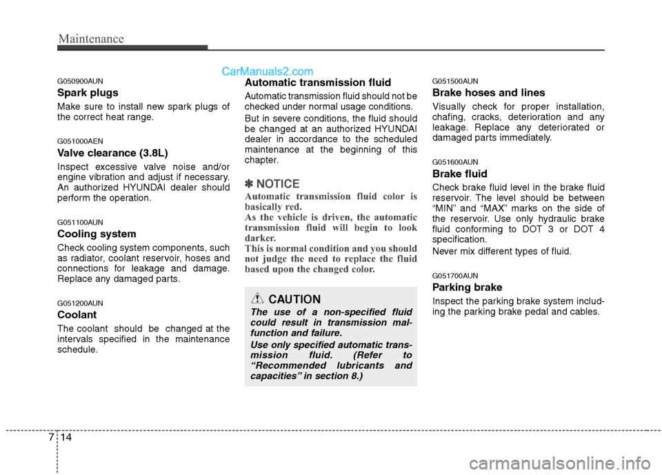 Hyundai Genesis 2013 Owners Manual Maintenance
14
7
G050900AUN
Spark plugs
Make sure to install new spark plugs of
the correct heat range.
G051000AEN
Valve clearance (3.8L)
Inspect excessive valve noise and/or
engine vibration and adju Hyundai Genesis 2013 Owners Manual Maintenance
14
7
G050900AUN
Spark plugs
Make sure to install new spark plugs of
the correct heat range.
G051000AEN
Valve clearance (3.8L)
Inspect excessive valve noise and/or
engine vibration and adju