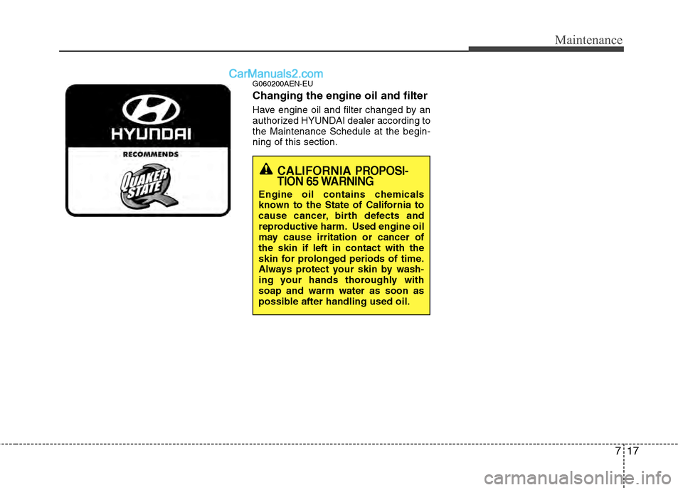 Hyundai Genesis 2013  Owners Manual 717
Maintenance
G060200AEN-EU
Changing the engine oil and filter
Have engine oil and filter changed by an
authorized HYUNDAI dealer according to
the Maintenance Schedule at the begin-
ning of this sec