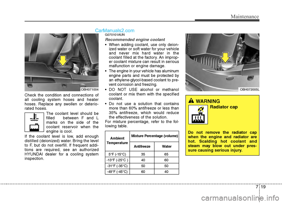 Hyundai Genesis 2013 Owners Manual 719
Maintenance
Check the condition and connections of
all cooling system hoses and heater
hoses. Replace any swollen or deterio-
rated hoses.The coolant level should be
filled between F and L
marks Hyundai Genesis 2013 Owners Manual 719
Maintenance
Check the condition and connections of
all cooling system hoses and heater
hoses. Replace any swollen or deterio-
rated hoses.The coolant level should be
filled between F and L
marks