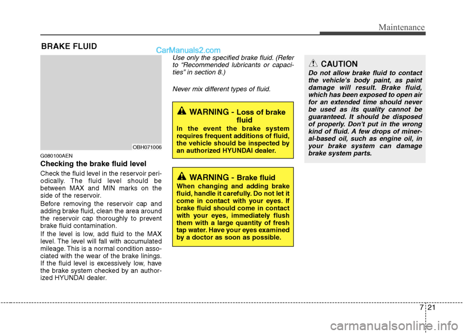 Hyundai Genesis 2013 Owners Manual 721
Maintenance
BRAKE FLUID
G080100AEN
Checking the brake fluid level
Check the fluid level in the reservoir peri-
odically. The fluid level should be
between MAX and MIN marks on the
side of the re Hyundai Genesis 2013 Owners Manual 721
Maintenance
BRAKE FLUID
G080100AEN
Checking the brake fluid level
Check the fluid level in the reservoir peri-
odically. The fluid level should be
between MAX and MIN marks on the
side of the re