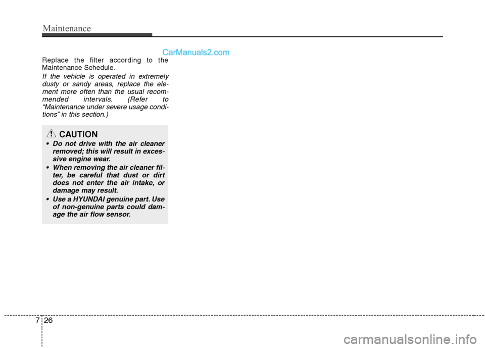 Hyundai Genesis 2013 Owners Guide Maintenance
26
7
Replace the filter according to the
Maintenance Schedule.
If the vehicle is operated in extremely
dusty or sandy areas, replace the ele-ment more often than the usual recom-mended int Hyundai Genesis 2013 Owners Guide Maintenance
26
7
Replace the filter according to the
Maintenance Schedule.
If the vehicle is operated in extremely
dusty or sandy areas, replace the ele-ment more often than the usual recom-mended int
