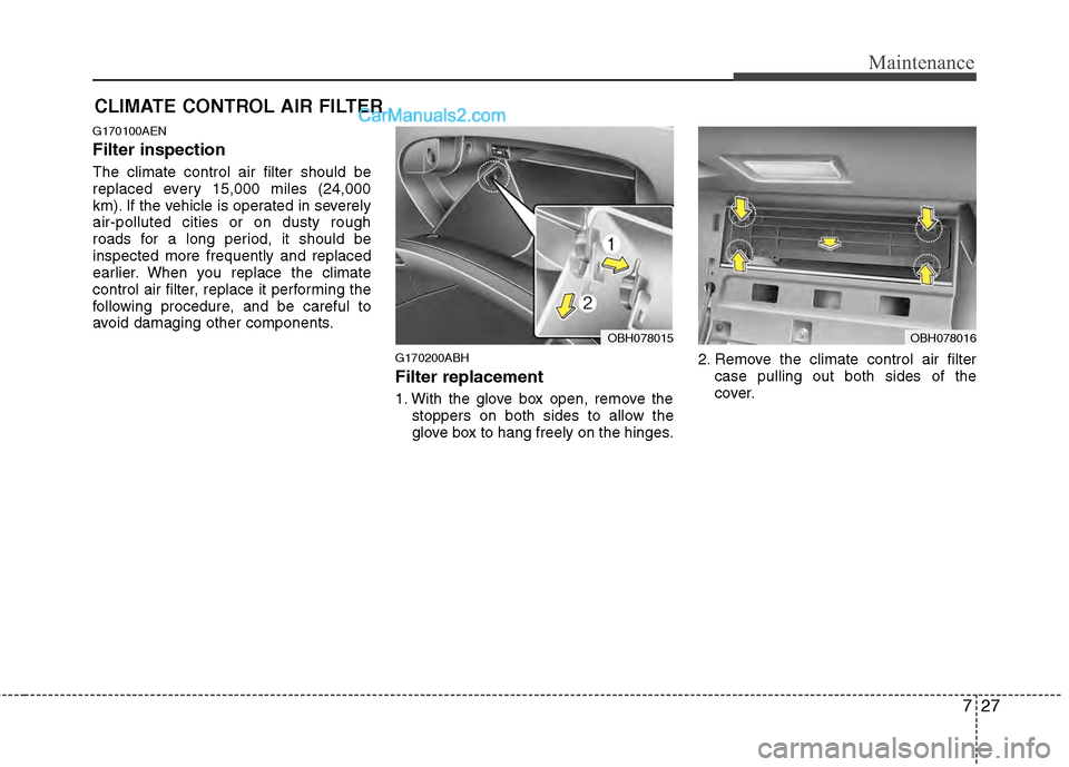 Hyundai Genesis 2013 Owners Manual 727
Maintenance
CLIMATE CONTROL AIR FILTER
G170100AEN
Filter inspection
The climate control air filter should be
replaced every 15,000 miles (24,000
km). If the vehicle is operated in severely
air-pol Hyundai Genesis 2013 Owners Manual 727
Maintenance
CLIMATE CONTROL AIR FILTER
G170100AEN
Filter inspection
The climate control air filter should be
replaced every 15,000 miles (24,000
km). If the vehicle is operated in severely
air-pol