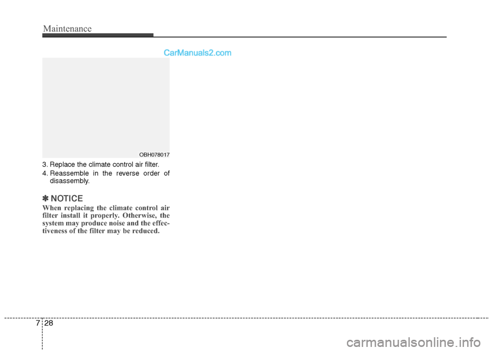 Hyundai Genesis 2013 Owners Manual Maintenance
28
7
3. Replace the climate control air filter.
4. Reassemble in the reverse order of
disassembly.
✽ ✽NOTICE
When replacing the climate control air
filter install it properly. Otherwis Hyundai Genesis 2013 Owners Manual Maintenance
28
7
3. Replace the climate control air filter.
4. Reassemble in the reverse order of
disassembly.
✽ ✽NOTICE
When replacing the climate control air
filter install it properly. Otherwis