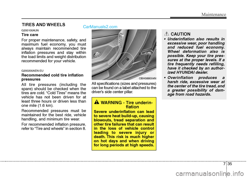 Hyundai Genesis 2013 Owners Manual 735
Maintenance
CAUTION
Underinflation also results inexcessive wear, poor handlingand reduced fuel economy.Wheel deformation also ispossible. Keep your tire pres-sures at the proper levels. If atire Hyundai Genesis 2013 Owners Manual 735
Maintenance
CAUTION
Underinflation also results inexcessive wear, poor handlingand reduced fuel economy.Wheel deformation also ispossible. Keep your tire pres-sures at the proper levels. If atire