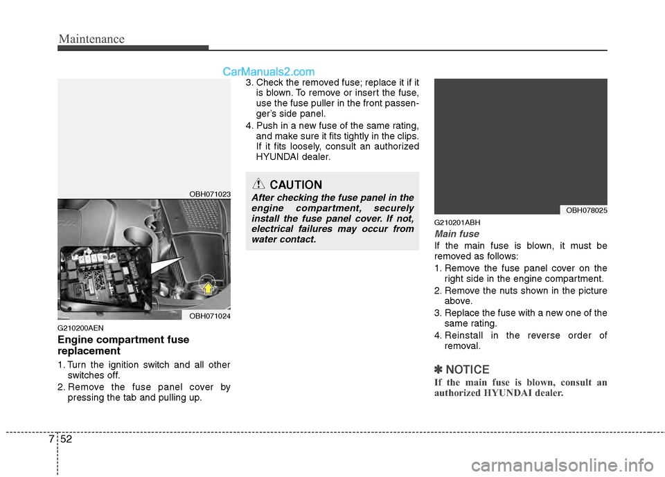 Hyundai Genesis 2013 Owners Manual Maintenance
52
7
G210200AEN
Engine compartment fuse
replacement
1. Turn the ignition switch and all other
switches off.
2. Remove the fuse panel cover by pressing the tab and pulling up. 3. Check the Hyundai Genesis 2013 Owners Manual Maintenance
52
7
G210200AEN
Engine compartment fuse
replacement
1. Turn the ignition switch and all other
switches off.
2. Remove the fuse panel cover by pressing the tab and pulling up. 3. Check the