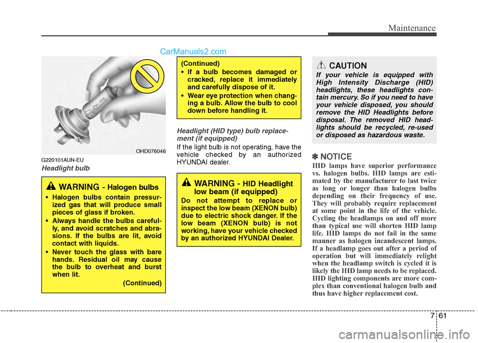Hyundai Genesis 2013 Owners Manual 761
Maintenance
G220101AUN-EU
Headlight bulbHeadlight (HID type) bulb replace-
ment (if equipped)
If the light bulb is not operating, have the
vehicle checked by an authorized
HYUNDAI dealer.
✽ ✽ Hyundai Genesis 2013 Owners Manual 761
Maintenance
G220101AUN-EU
Headlight bulbHeadlight (HID type) bulb replace-
ment (if equipped)
If the light bulb is not operating, have the
vehicle checked by an authorized
HYUNDAI dealer.
✽ ✽
