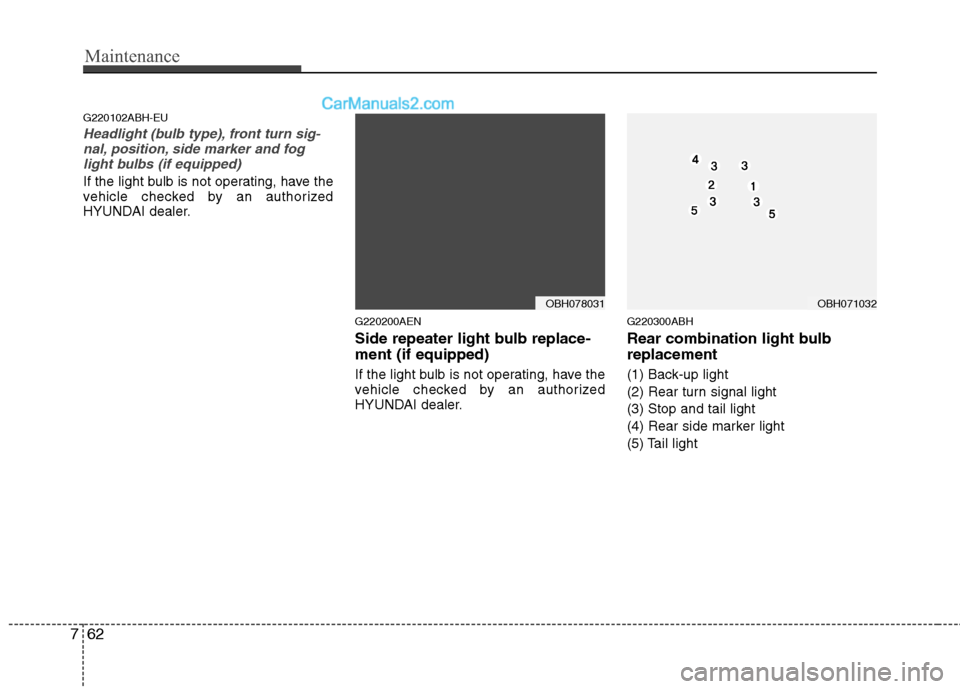 Hyundai Genesis 2013 Owners Manual Maintenance
62
7
G220102ABH-EU
Headlight (bulb type), front turn sig-
nal, position, side marker and foglight bulbs (if equipped)
If the light bulb is not operating, have the
vehicle checked by an aut Hyundai Genesis 2013 Owners Manual Maintenance
62
7
G220102ABH-EU
Headlight (bulb type), front turn sig-
nal, position, side marker and foglight bulbs (if equipped)
If the light bulb is not operating, have the
vehicle checked by an aut