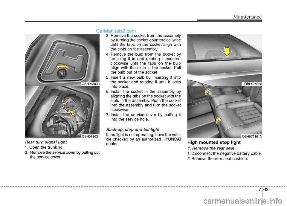 Hyundai Genesis 2013  Owners Manual 763
Maintenance
Rear turn signal light
1. Open the trunk lid.
2. Remove the service cover by pulling outthe service cover. 3. Remove the socket from the assembly
by turning the socket counterclockwise