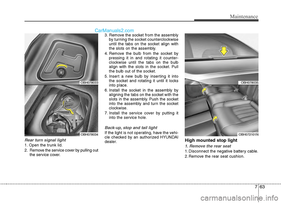 Hyundai Genesis 2013 Owners Manual 763
Maintenance
Rear turn signal light
1. Open the trunk lid.
2. Remove the service cover by pulling outthe service cover. 3. Remove the socket from the assembly
by turning the socket counterclockwise Hyundai Genesis 2013 Owners Manual 763
Maintenance
Rear turn signal light
1. Open the trunk lid.
2. Remove the service cover by pulling outthe service cover. 3. Remove the socket from the assembly
by turning the socket counterclockwise