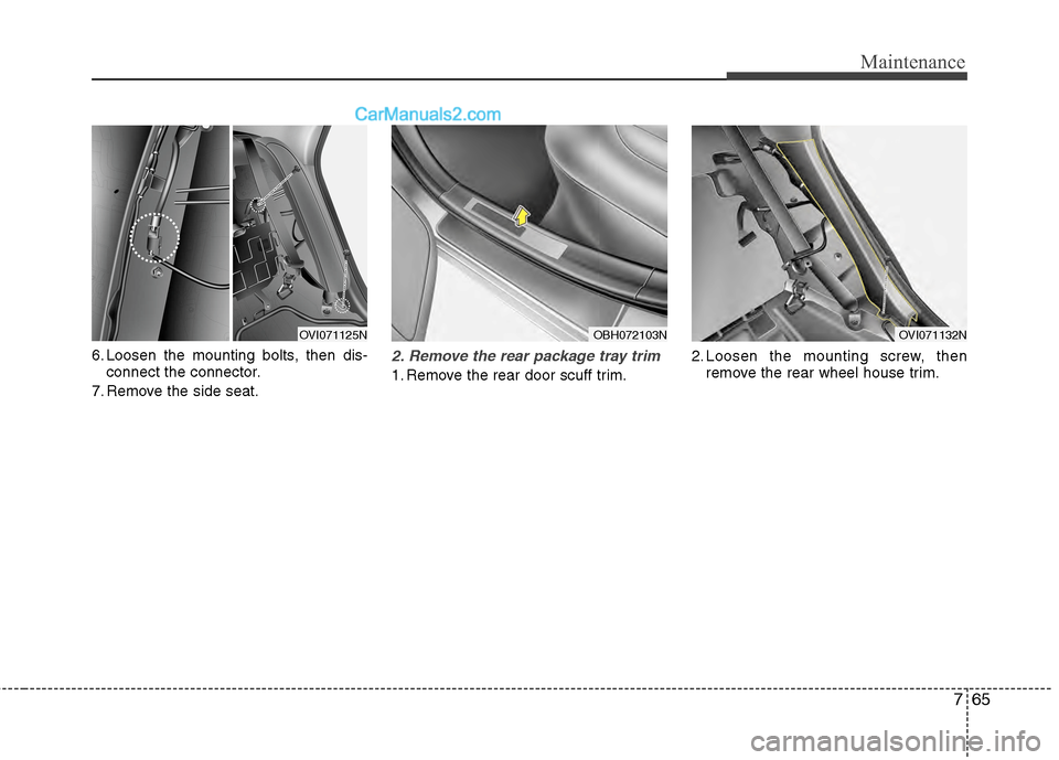 Hyundai Genesis 2013 Owners Manual 765
Maintenance
6. Loosen the mounting bolts, then dis-connect the connector.
7. Remove the side seat.2. Remove the rear package tray trim
1. Remove the rear door scuff trim. 2. Loosen the mounting s Hyundai Genesis 2013 Owners Manual 765
Maintenance
6. Loosen the mounting bolts, then dis-connect the connector.
7. Remove the side seat.2. Remove the rear package tray trim
1. Remove the rear door scuff trim. 2. Loosen the mounting s