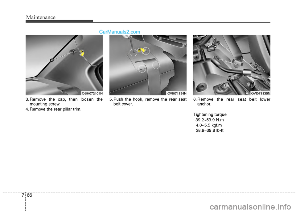 Hyundai Genesis 2013 Owners Manual Maintenance
66
7
3. Remove the cap, then loosen the
mounting screw.
4. Remove the rear pillar trim. 5. Push the hook, remove the rear seat
belt cover. 6. Remove the rear seat belt lower
anchor.
Tighte Hyundai Genesis 2013 Owners Manual Maintenance
66
7
3. Remove the cap, then loosen the
mounting screw.
4. Remove the rear pillar trim. 5. Push the hook, remove the rear seat
belt cover. 6. Remove the rear seat belt lower
anchor.
Tighte