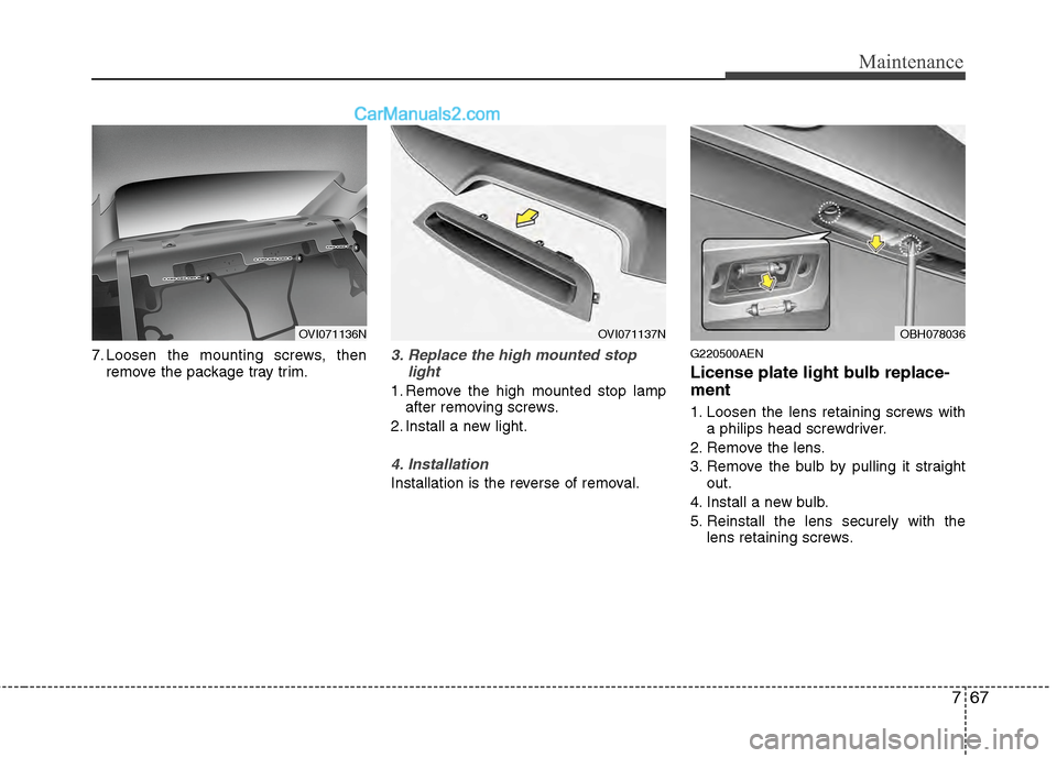 Hyundai Genesis 2013  Owners Manual 767
Maintenance
7. Loosen the mounting screws, thenremove the package tray trim.3. Replace the high mounted stop light
1. Remove the high mounted stop lampafter removing screws.
2. Install a new light
