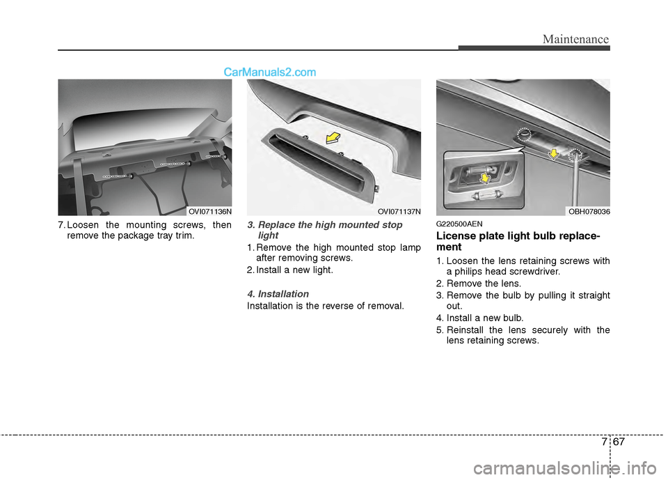 Hyundai Genesis 2013 Owners Manual 767
Maintenance
7. Loosen the mounting screws, thenremove the package tray trim.3. Replace the high mounted stop light
1. Remove the high mounted stop lampafter removing screws.
2. Install a new light Hyundai Genesis 2013 Owners Manual 767
Maintenance
7. Loosen the mounting screws, thenremove the package tray trim.3. Replace the high mounted stop light
1. Remove the high mounted stop lampafter removing screws.
2. Install a new light