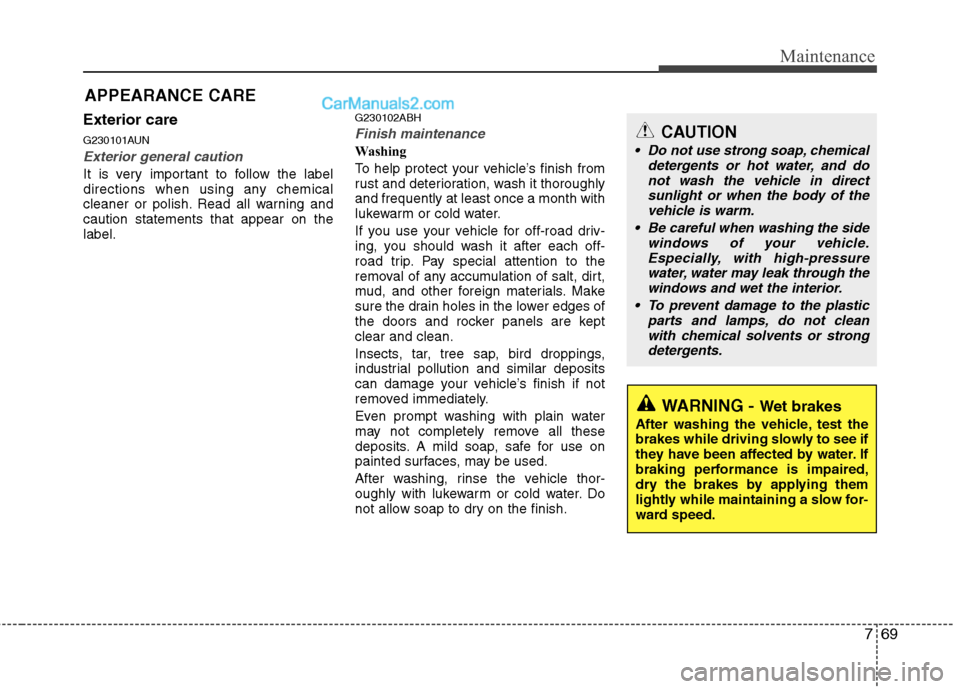 Hyundai Genesis 2013 Owners Manual 769
Maintenance
APPEARANCE CARE
Exterior care
G230101AUN
Exterior general caution
It is very important to follow the label
directions when using any chemical
cleaner or polish. Read all warning and
c Hyundai Genesis 2013 Owners Manual 769
Maintenance
APPEARANCE CARE
Exterior care
G230101AUN
Exterior general caution
It is very important to follow the label
directions when using any chemical
cleaner or polish. Read all warning and
c