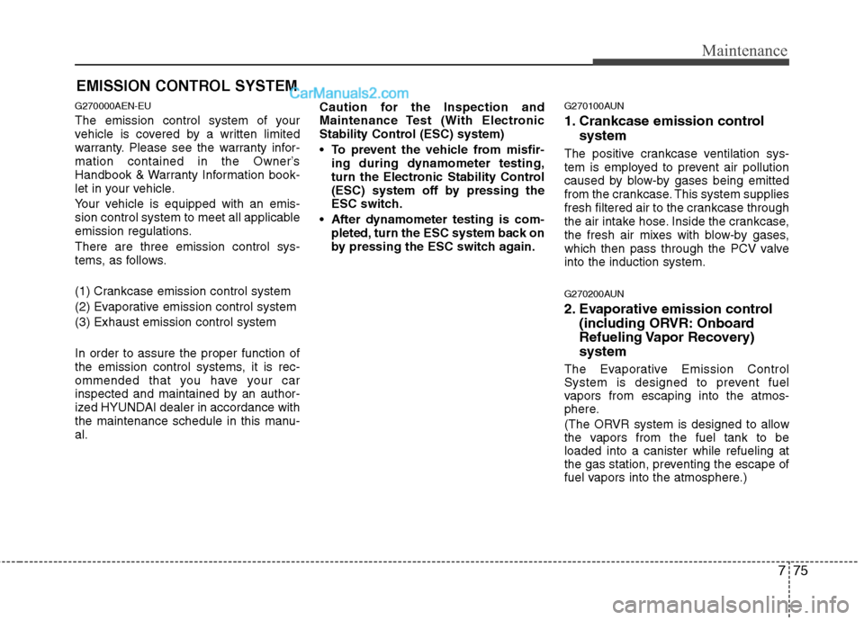 Hyundai Genesis 2013 Owners Manual 775
Maintenance
EMISSION CONTROL SYSTEM
G270000AEN-EU
The emission control system of your
vehicle is covered by a written limited
warranty. Please see the warranty infor-
mation contained in the Owner Hyundai Genesis 2013 Owners Manual 775
Maintenance
EMISSION CONTROL SYSTEM
G270000AEN-EU
The emission control system of your
vehicle is covered by a written limited
warranty. Please see the warranty infor-
mation contained in the Owner