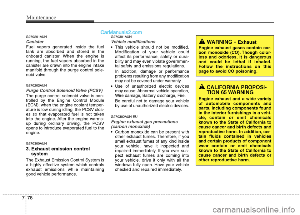 Hyundai Genesis 2013  Owners Manual Maintenance
76
7
G270201AUN
Canister
Fuel vapors generated inside the fuel
tank are absorbed and stored in the
onboard canister. When the engine is
running, the fuel vapors absorbed in the
canister ar