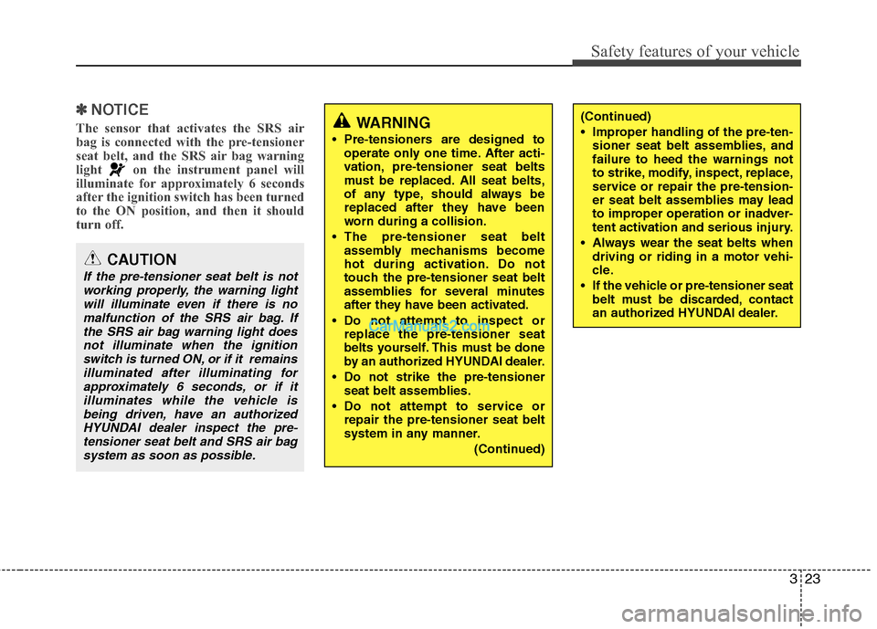 Hyundai Genesis 2013 Service Manual 323
Safety features of your vehicle
✽
✽NOTICE
The sensor that activates the SRS air
bag is connected with the pre-tensioner
seat belt, and the SRS air bag warning
light on the instrument panel wi Hyundai Genesis 2013 Service Manual 323
Safety features of your vehicle
✽
✽NOTICE
The sensor that activates the SRS air
bag is connected with the pre-tensioner
seat belt, and the SRS air bag warning
light on the instrument panel wi