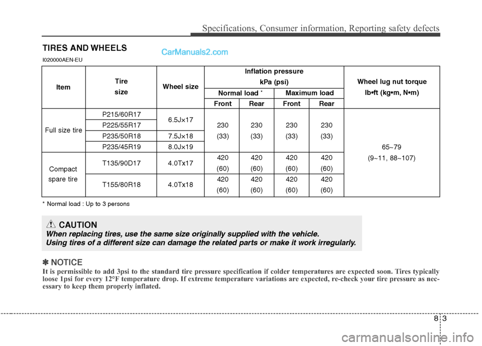 Hyundai Genesis 2013 Owners Manual 83
Specifications, Consumer information, Reporting safety defects
TIRES AND WHEELS
I020000AEN-EU
* Normal load : Up to 3 persons
✽
✽NOTICE
It is permissible to add 3psi to the standard tire pressu Hyundai Genesis 2013 Owners Manual 83
Specifications, Consumer information, Reporting safety defects
TIRES AND WHEELS
I020000AEN-EU
* Normal load : Up to 3 persons
✽
✽NOTICE
It is permissible to add 3psi to the standard tire pressu