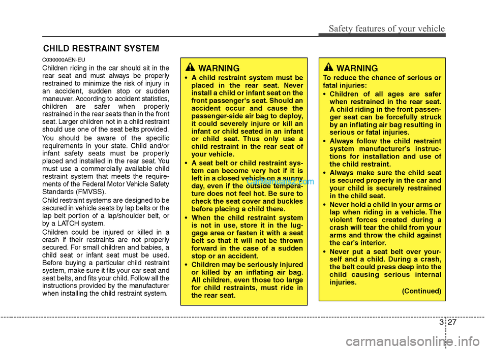 Hyundai Genesis 2013 Service Manual 327
Safety features of your vehicle
WARNING
To reduce the chance of serious or
fatal injuries:
Children of all ages are saferwhen restrained in the rear seat.
A child riding in the front passen-
ger Hyundai Genesis 2013 Service Manual 327
Safety features of your vehicle
WARNING
To reduce the chance of serious or
fatal injuries:
Children of all ages are saferwhen restrained in the rear seat.
A child riding in the front passen-
ger