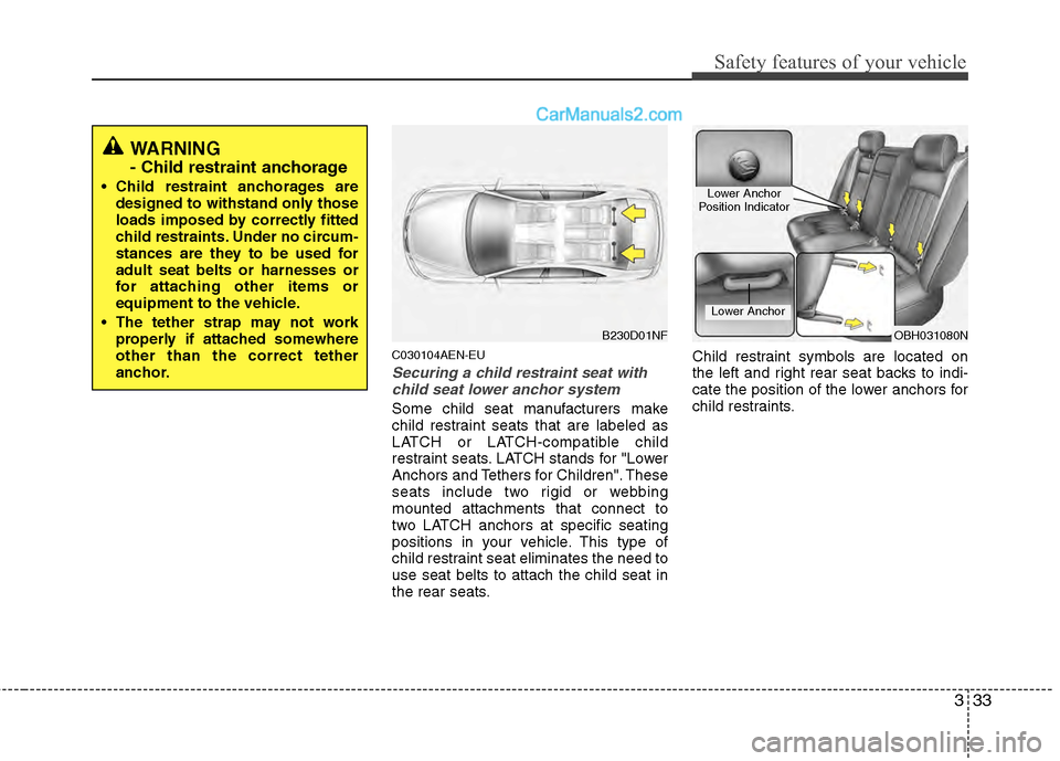 Hyundai Genesis 2013 Workshop Manual 333
Safety features of your vehicle
C030104AEN-EU
Securing a child restraint seat withchild seat lower anchor system
Some child seat manufacturers make
child restraint seats that are labeled as
LATCH 