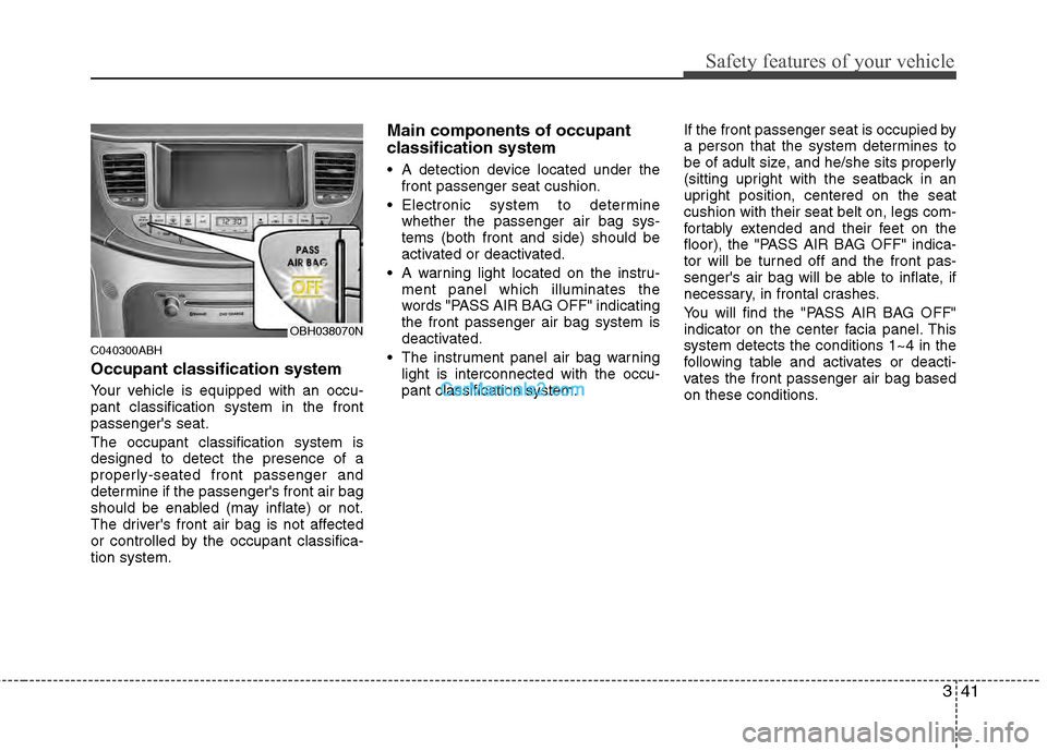 Hyundai Genesis 2013 Workshop Manual 341
Safety features of your vehicle
C040300ABH
Occupant classification system
Your vehicle is equipped with an occu-
pant classification system in the front
passengers seat.
The occupant classificati