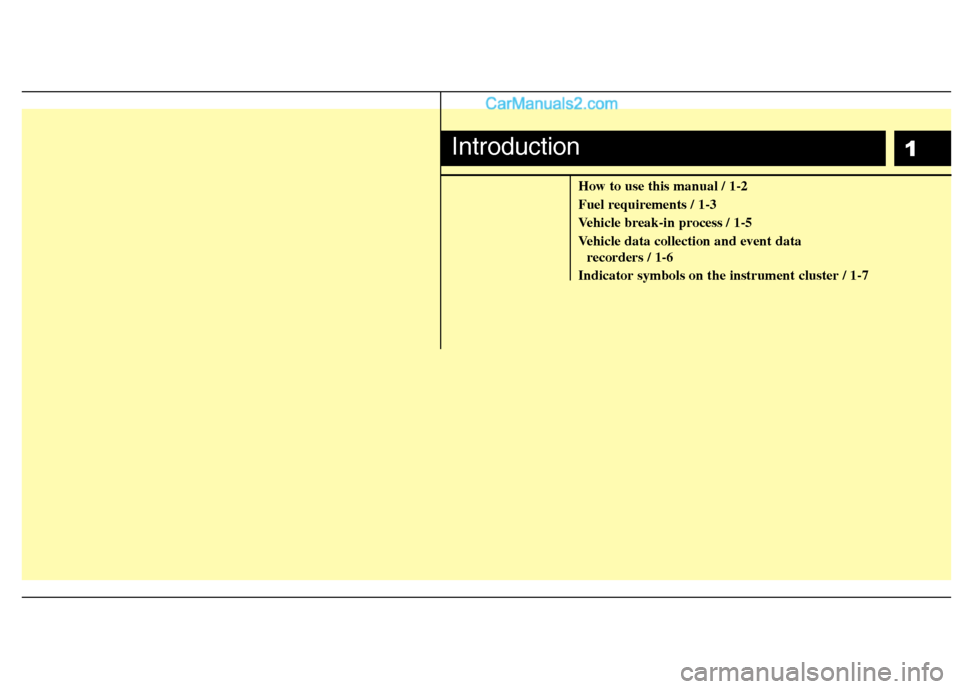 Hyundai Genesis 2013  Owners Manual 1
How to use this manual / 1-2
Fuel requirements / 1-3
Vehicle break-in process / 1-5
Vehicle data collection and event data recorders / 1-6
Indicator symbols on the instrument cluster / 1-7
Introduct