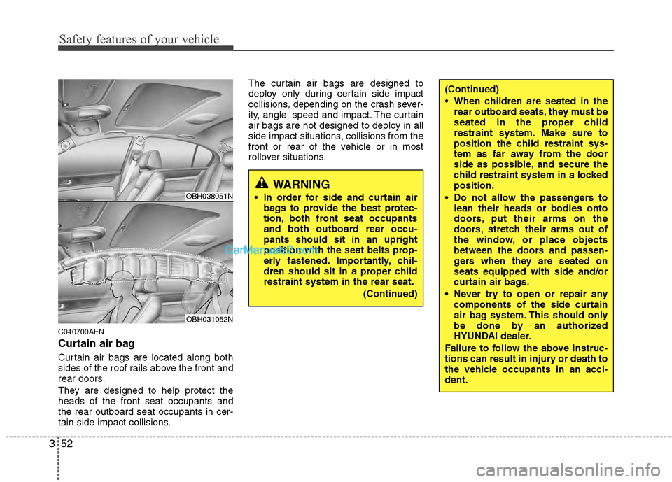 Hyundai Genesis 2013 Manual PDF Safety features of your vehicle
52
3
C040700AEN
Curtain air bag
Curtain air bags are located along both
sides of the roof rails above the front and
rear doors.
They are designed to help protect the
h Hyundai Genesis 2013 Manual PDF Safety features of your vehicle
52
3
C040700AEN
Curtain air bag
Curtain air bags are located along both
sides of the roof rails above the front and
rear doors.
They are designed to help protect the
h
