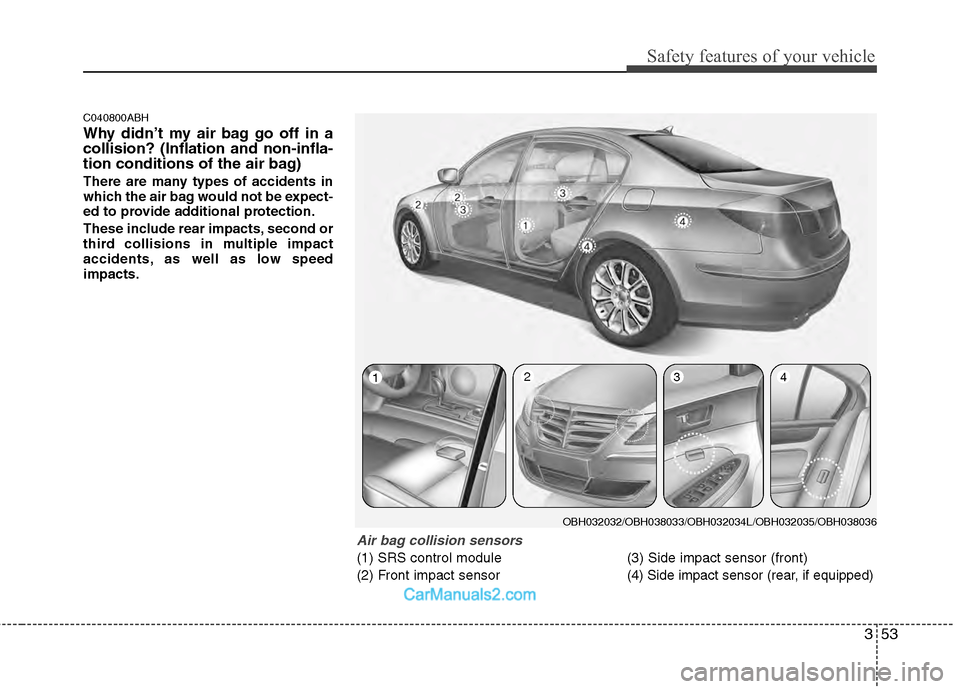 Hyundai Genesis 2013 Owners Manual 353
Safety features of your vehicle
C040800ABH
Why didn’t my air bag go off in a
collision? (Inflation and non-infla-
tion conditions of the air bag)
There are many types of accidents in
which the a Hyundai Genesis 2013 Owners Manual 353
Safety features of your vehicle
C040800ABH
Why didn’t my air bag go off in a
collision? (Inflation and non-infla-
tion conditions of the air bag)
There are many types of accidents in
which the a