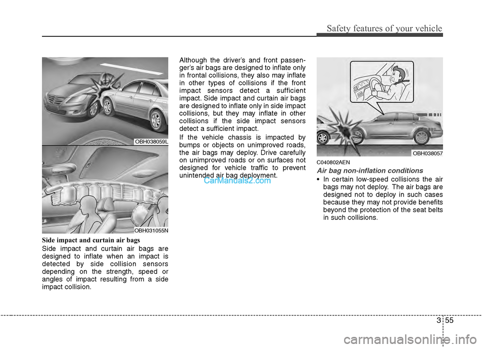 Hyundai Genesis 2013 User Guide 355
Safety features of your vehicle
Side impact and curtain air bags
Side impact and curtain air bags are
designed to inflate when an impact is
detected by side collision sensors
depending on the stre Hyundai Genesis 2013 User Guide 355
Safety features of your vehicle
Side impact and curtain air bags
Side impact and curtain air bags are
designed to inflate when an impact is
detected by side collision sensors
depending on the stre