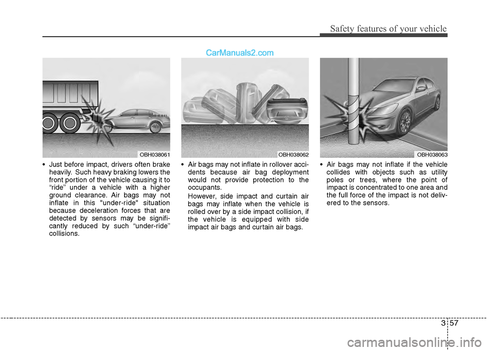 Hyundai Genesis 2013 User Guide 357
Safety features of your vehicle
Just before impact, drivers often brakeheavily. Such heavy braking lowers the
front portion of the vehicle causing it to
“ride” under a vehicle with a higher
g Hyundai Genesis 2013 User Guide 357
Safety features of your vehicle
Just before impact, drivers often brakeheavily. Such heavy braking lowers the
front portion of the vehicle causing it to
“ride” under a vehicle with a higher
g