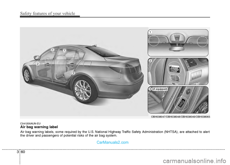Hyundai Genesis 2013 Manual PDF C041200AUN-EU
Air bag warning label
Air bag warning labels, some required by the U.S. National Highway Traffic Safety Administration (NHTSA), are attached to alert
the driver and passengers of potenti Hyundai Genesis 2013 Manual PDF C041200AUN-EU
Air bag warning label
Air bag warning labels, some required by the U.S. National Highway Traffic Safety Administration (NHTSA), are attached to alert
the driver and passengers of potenti