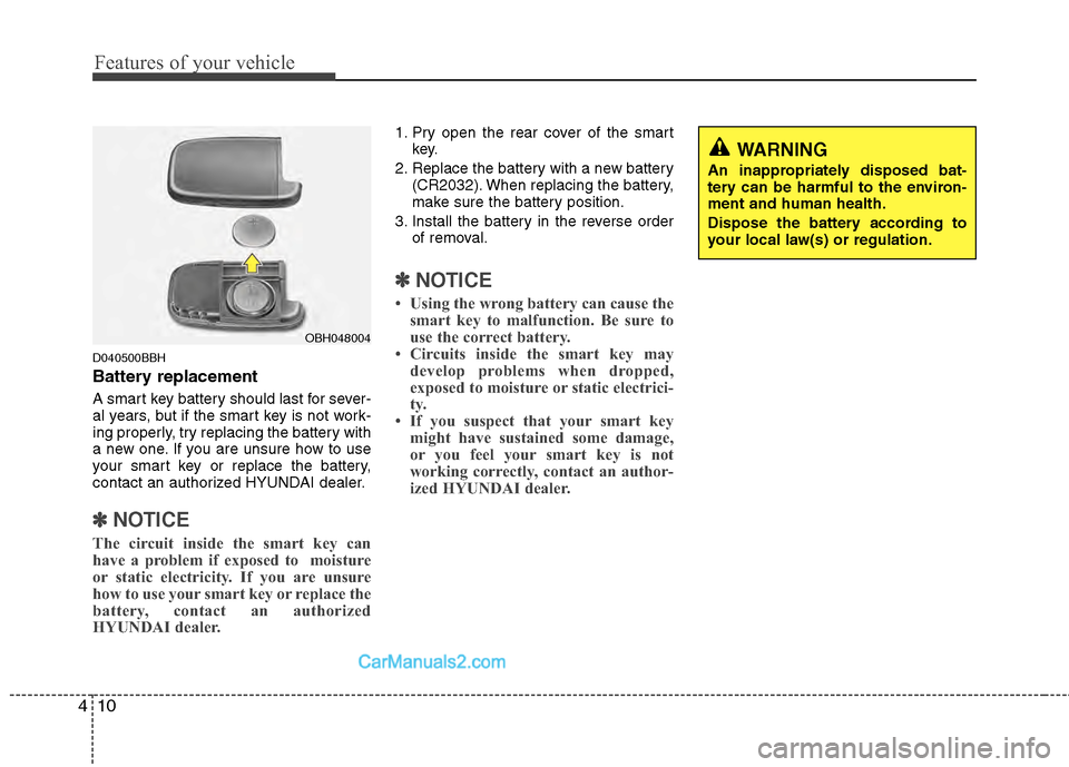 Hyundai Genesis 2013 User Guide Features of your vehicle
10
4
D040500BBH
Battery replacement
A smart key battery should last for sever-
al years, but if the smart key is not work-
ing properly, try replacing the battery with
a new o