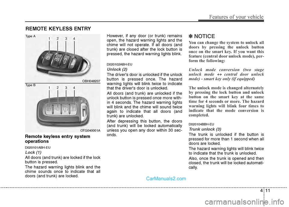 Hyundai Genesis 2013 User Guide 411
Features of your vehicle
Remote keyless entry system
operations
D020101ABH-EU
Lock (1)
All doors (and trunk) are locked if the lock
button is pressed.
The hazard warning lights blink and the
chime